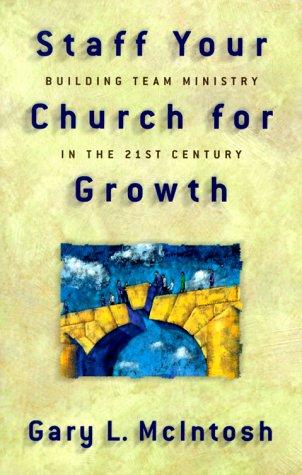 Staff Your Church For Growth: Building Team Ministry In The 21st Century