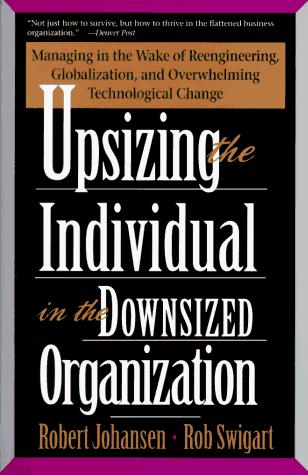 Upsizing The Individual In The Downsized Corporation: Managing In The Wake Of Reengineering, Globalization, And Overwhelming Technological Change