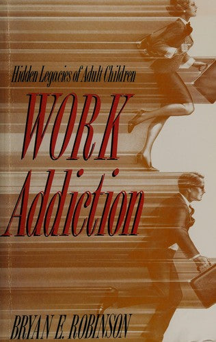 Work Addiction: Hidden Legacies Of Adult Children: hidden legacies of adult children