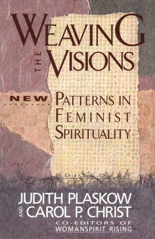 Weaving The Visions: New Patterns In Feminist Spirituality: new patterns in feminist spirituality
