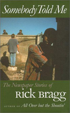 Somebody Told Me: The Newspaper Stories Of Rick Bragg