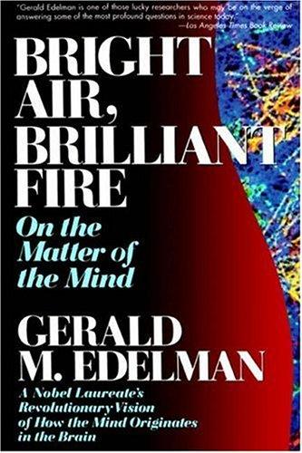 Bright Air, Brilliant Fire: On The Matter Of The Mind: A Noble Laureate's Revolutionary Vision Of How The Mind Originates In The Brain