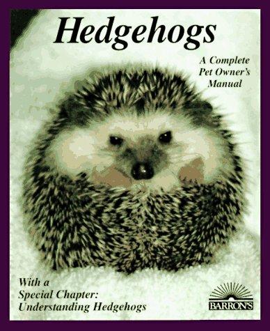 Hedgehogs: How To Take Care Of Them And Understand Them (A Complete Pet Owner's Manual)