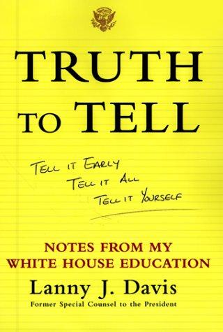 Truth To Tell: Tell It Early, Tell It All, Tell It Yourself: Notes From My White House Education