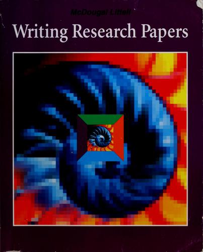 Writing Research Papers: Your Complete Guide To The Process Of Writing A Research Paper, From Finding A Topic To Preparing The Final Manuscript