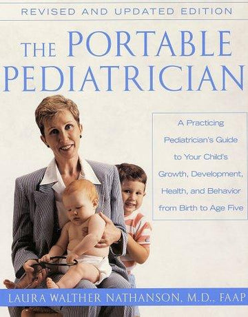 The Portable Pediatrician: A Practicing Pediatrician's Guide To Your Child's Growth, Development, Health And Behavior, From Birth To Age Five