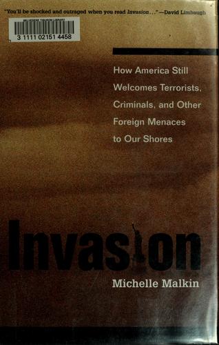 Invasion: How America Still Welcomes Terrorists Criminals & Other Foreign Menaces To Our Shores: how America still welcomes terrorists, criminals, and other foreign menaces to our shores