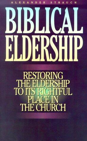 Biblical Eldership: Restoring The Eldership To Its Rightful Place In Church