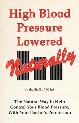 High Blood Pressure Lowered Naturally: the natural way to help control your blood pressure, with your doctor's permission