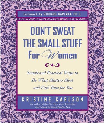 Don't Sweat The Small Stuff For Women : Simple And Practical Ways To Do What Matters Most And Find Time For You: simple and practical ways to do what matters most and find time for you