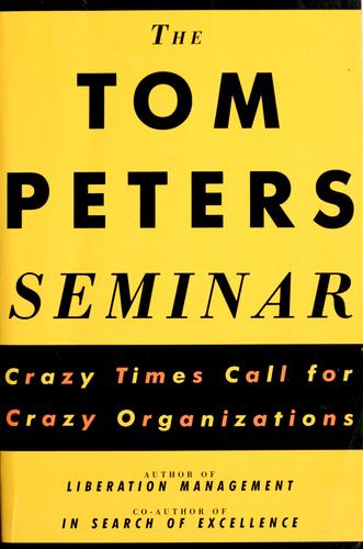 The Tom Peters Seminar: Crazy Times Call for Crazy Organizations