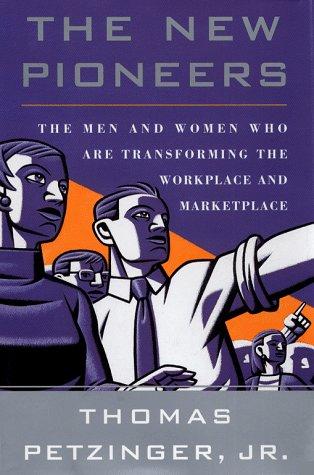 The New Pioneers: The Men And Women Who Are Transforming The Workplace And Marketplace: the men and women who are transforming the workplace and marketplace
