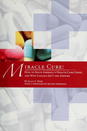 Miracle Cure: How To Solve America's Health-Care Crisis And Why Canada Isn't The Answer.