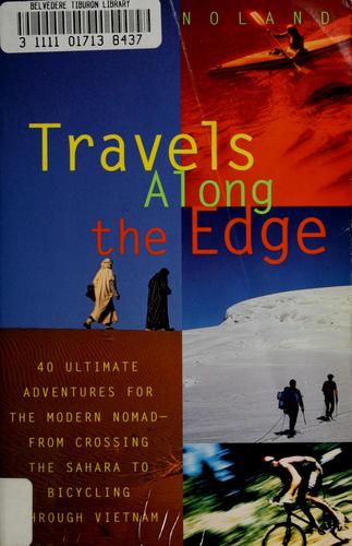 Travels Along The Edge: 40 Ultimate Adventures For The Modern Nomad--From Crossing The Sahara To Bicycling Through Vietnam