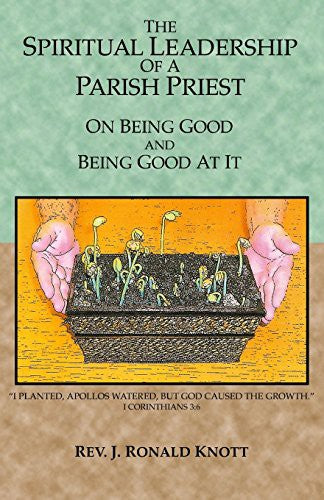 The Spiritual Leadership Of A Parish Priest: on being good and good at it