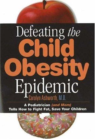 Defeating The Child Obesity Epidemic: a pediatrician (and mom) tells how to fight fat, save your children