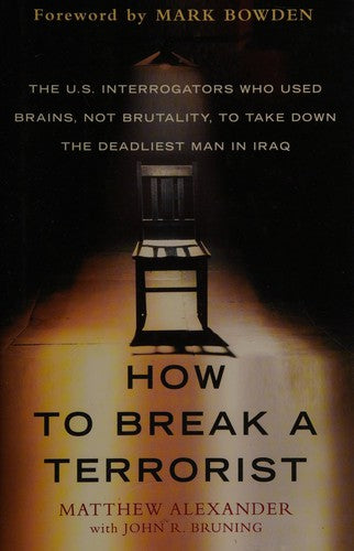 How To Break A Terrorist: The U.S. Interrogators Who Used Brains, Not Brutality, To Take Down The Deadliest Man In Iraq: the U.S. interrogators who used brains, not brutality, to take down the deadliest man in Iraq