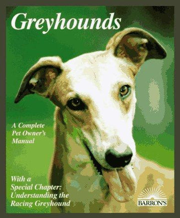 Greyhounds: Everything About Adoption, Purchase, Care, Nutrition, Behavior, And Training (Complete Pet Owner's Manual)