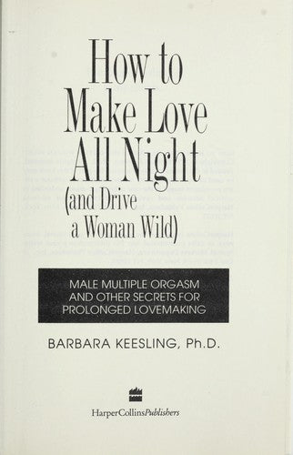 How To Make Love All Night (And Drive A Woman Wild : Male Multiple Orgasm And Other Secrets For Prolonged Lovemaking)