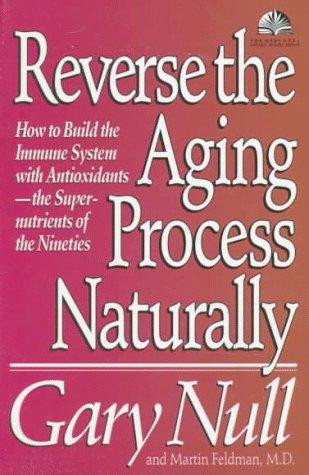 Reverse The Aging Process Naturally: How To Build The Immune System With Antioxidants--The Super-Nutrients Of The Nineties (The Gary Null Health Lib)