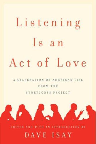 Listening Is An Act Of Love: A Celebration of American Life from the StoryCorps Project