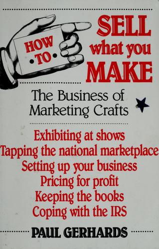 How To Sell What You Make: The Business Of Marketing Crafts