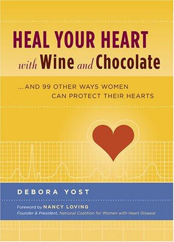 Heal Your Heart With Wine And Chocolate: . . . and 99 other ways women can protect their hearts