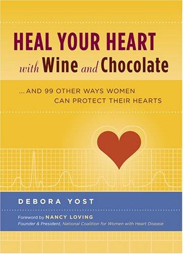 Heal Your Heart With Wine And Chocolate: . . . and 99 other ways women can protect their hearts