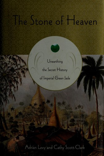 The Stone Of Heaven: Unearthing The Secret History Of Imperial Green Jade: unearthing the secret history of imperial green jade