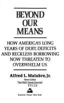 Beyond Our Means: How America's Long Years Of Debt, Deficits, And Reckless Borrowing Now Threaten To Overwhelm Us