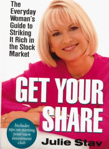 Get Your Share: The Everyday Woman's Guide To Striking It Rich In The Stock Market