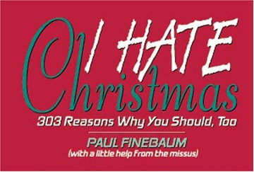 I Hate Christmas: 303 Reasons Why You Should, Too