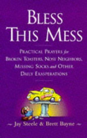 Bless This Mess: practical prayers for broken toasters, nosy neighbors, missing socks, and other daily exasperations