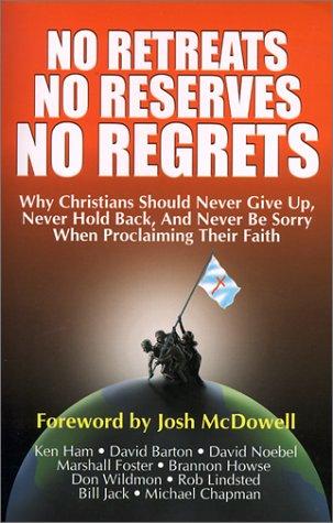 No Retreats, No Reserves, No Regrets: Why Christians Should Never Give Up, Never Hold Back, And Never Be Sorry For Proclaiming Their Faith