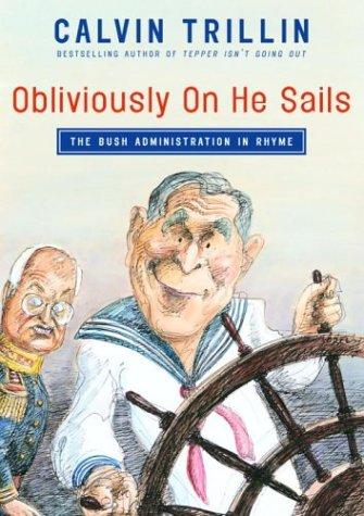 Obliviously On He Sails: The Bush Administration In Rhyme: the Bush administration in rhyme