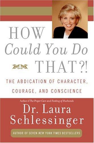 How Could You Do That?!: The Abdication Of Character, Courage, And Conscience