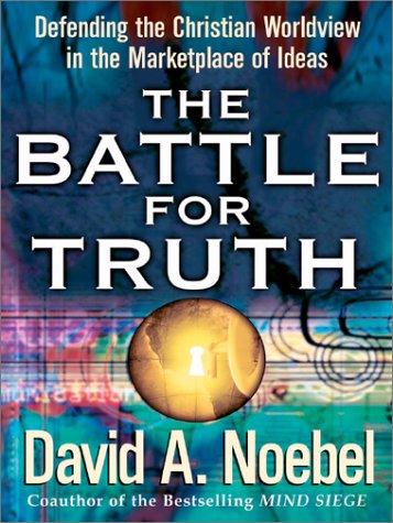 The Battle For Truth: Defending The Christian Worldview In The Marketplace Of Ideas