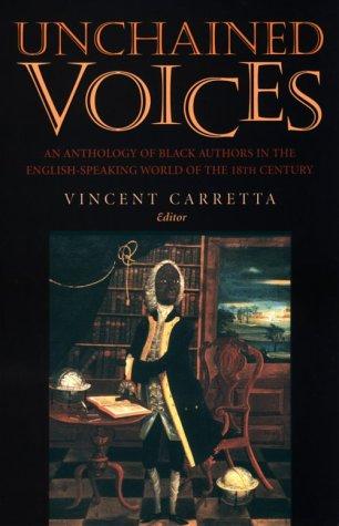Unchained Voices: An Anthology Of Black Authors In The English-Speaking World Of The Eighteenth Century: an anthology of Black authors in the English-speaking world of the eighteenth century