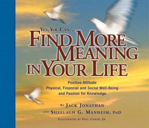 Yes, You Can-- Find More Meaning In Your Life: create a positive attitude, physical, financial, and social well-being, and a passion for knowledge