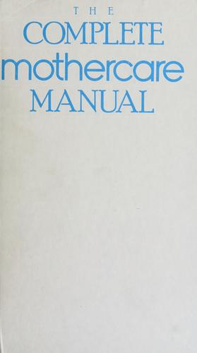 The Complete Mothercare Manual: An Illustrated Guide To Pregnancy, Birth, And Childcare Through Age Five