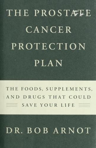 The Prostate Cancer Protection Plan: The Powerful Foods, Supplements, And Drugs That Could Save Your Life