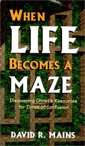 When Life Becomes A Maze Discovering Christ's Resources For Times Of Confusion: discovering Christ's resources for times of confusion