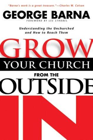 Grow Your Church From The Outside In: Understanding The Unchurched And How To Reach Them