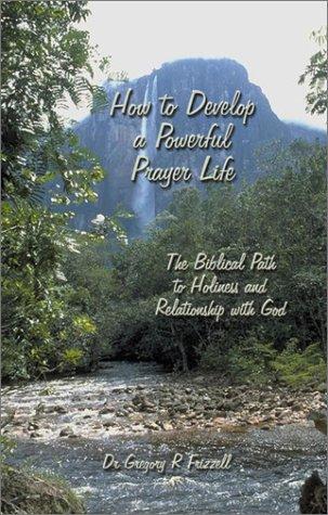 How To Develop A Powerful Prayer Life: The Biblical Path to Holiness and Relationship with God