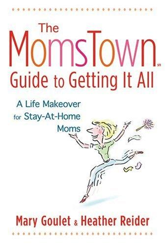 Momstown Guide To Getting It All, The: A Life Makeover For Stay-At-Home Moms: a life makeover for stay-at-home moms
