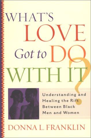 What's Love Got To Do With It?: understanding and healing the rift between black men and women