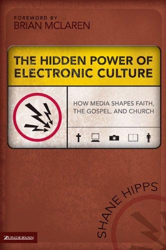 The Hidden Power Of Electronic Culture: How Media Shapes Faith, The Gospel, And Church: how media shapes faith, the Gospel, and church
