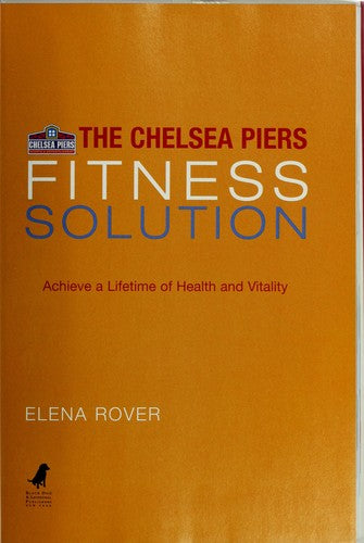 Chelsea Piers Fitness Solution: Achieve A Lifetime Of Health, Weight-Loss And Vitality By Discovering The Activity You Love