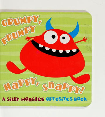Grumpy, Frumpy, Happy, Snappy A Silly Monster Opposites Book