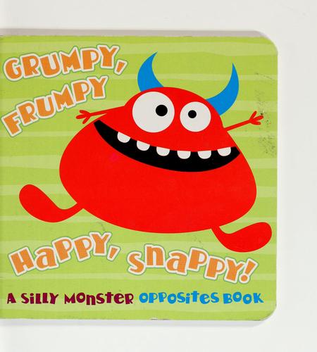 Grumpy, Frumpy, Happy, Snappy A Silly Monster Opposites Book